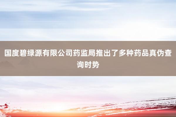 国度碧绿源有限公司药监局推出了多种药品真伪查询时势